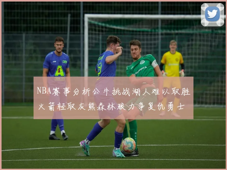 NBA赛事分析公牛挑战湖人难以取胜火箭轻取灰熊森林狼力争复仇勇士