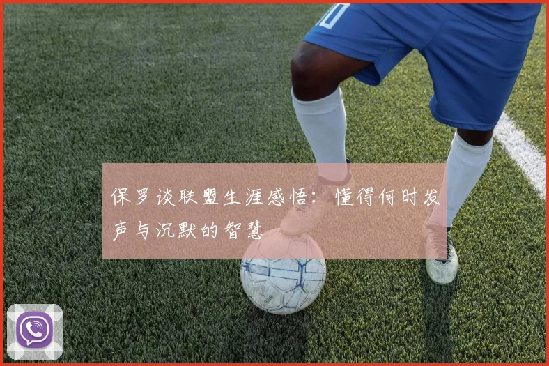 保罗谈联盟生涯感悟：懂得何时发声与沉默的智慧