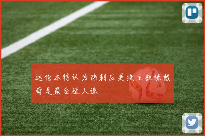 达伦本特认为热刺应更换主教练戴奇是最合适人选