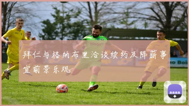 拜仁与格纳布里洽谈续约及降薪事宜前景乐观