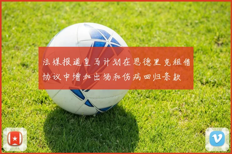法媒报道皇马计划在恩德里克租借协议中增加出场和伤病回归条款