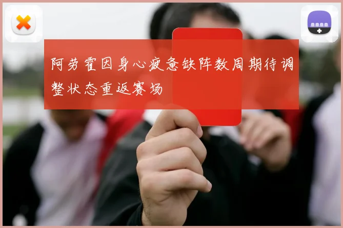 阿劳霍因身心疲惫缺阵数周期待调整状态重返赛场