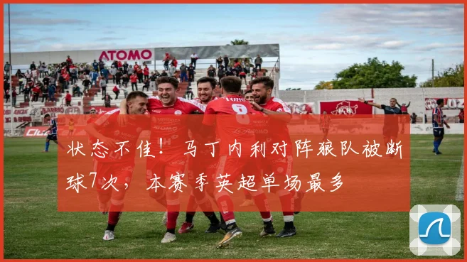 状态不佳！马丁内利对阵狼队被断球7次，本赛季英超单场最多