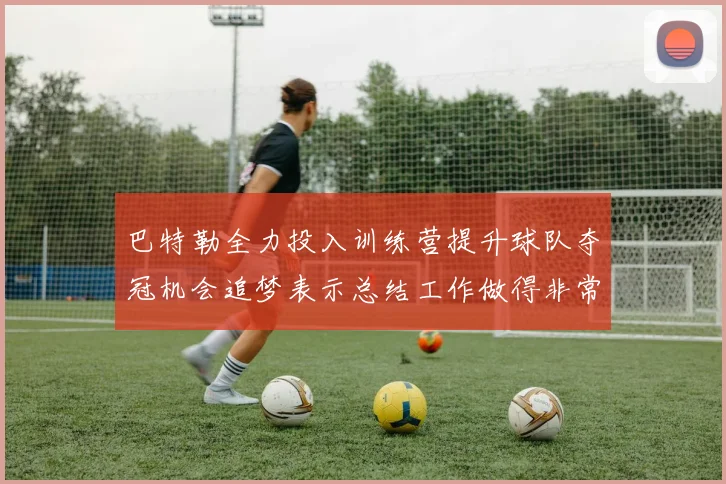 巴特勒全力投入训练营提升球队夺冠机会追梦表示总结工作做得非常到位