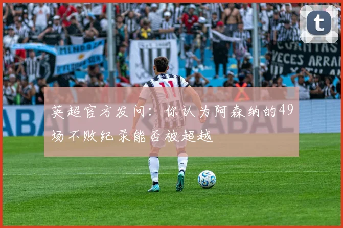 英超官方发问：你认为阿森纳的49场不败纪录能否被超越