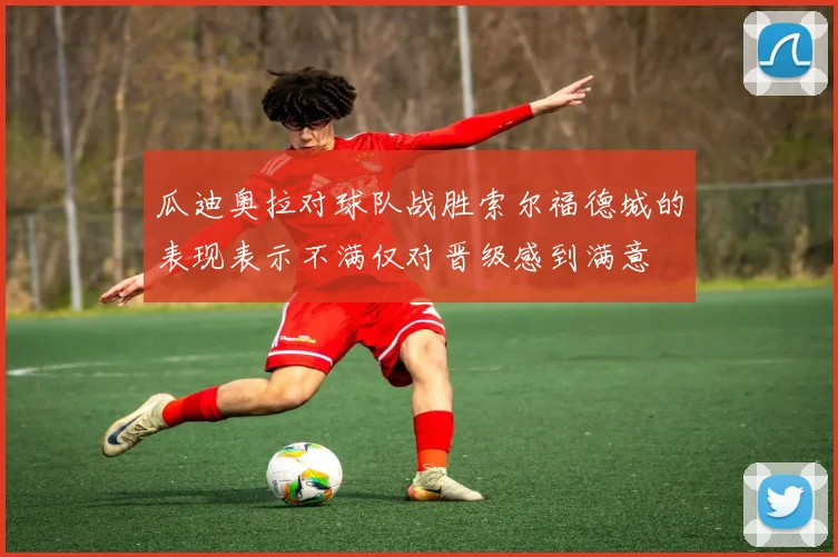 瓜迪奥拉对球队战胜索尔福德城的表现表示不满仅对晋级感到满意