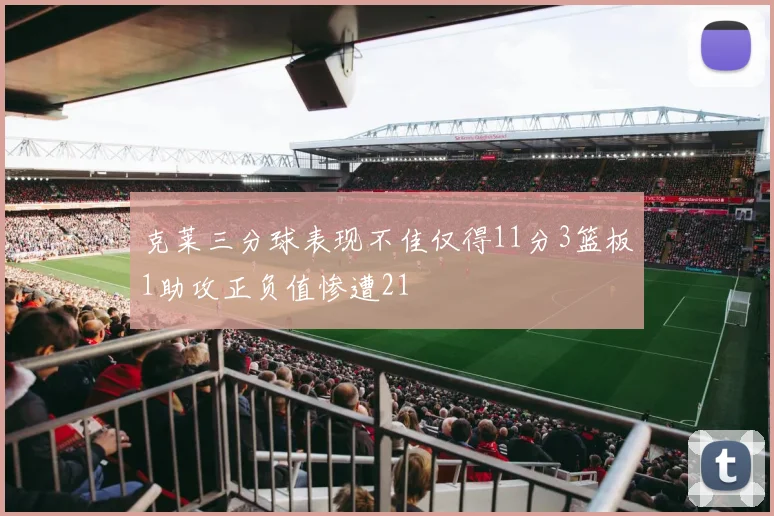 克莱三分球表现不佳仅得11分3篮板1助攻正负值惨遭21