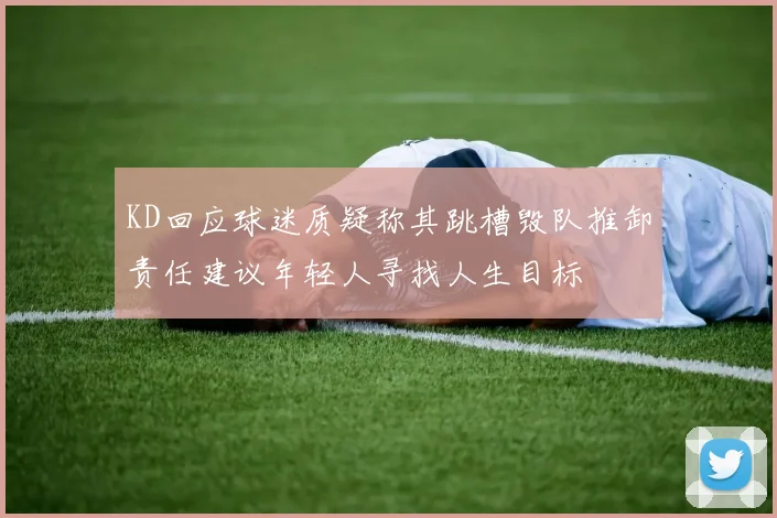 KD回应球迷质疑称其跳槽毁队推卸责任建议年轻人寻找人生目标