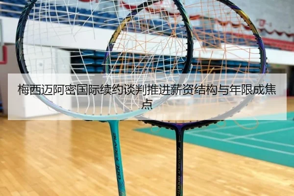 梅西迈阿密国际续约谈判推进薪资结构与年限成焦点 - CSLBuyBalls